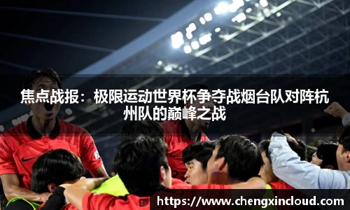 焦点战报：极限运动世界杯争夺战烟台队对阵杭州队的巅峰之战
