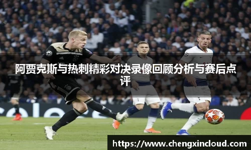 阿贾克斯与热刺精彩对决录像回顾分析与赛后点评